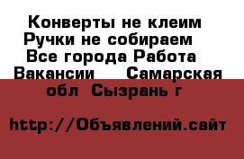 Конверты не клеим! Ручки не собираем! - Все города Работа » Вакансии   . Самарская обл.,Сызрань г.
